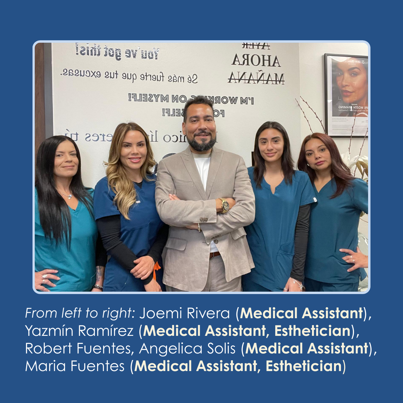 From left to right: Joemi Rivera (Medical Assistant), Yazmín Ramírez (Medical Assistant, Esthetician), Robert Fuentes, Angelica Solis (Medical Assistant), Maria Fuentes (Medical Assistant, Esthetician)
